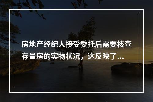 房地产经纪人接受委托后需要核查存量房的实物状况，这反映了存