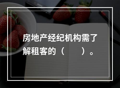 房地产经纪机构需了解租客的（　　）。