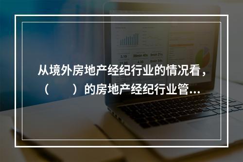 从境外房地产经纪行业的情况看，（　　）的房地产经纪行业管理