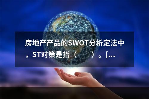 房地产产品的SWOT分析定法中，ST对策是指（　　）。[2