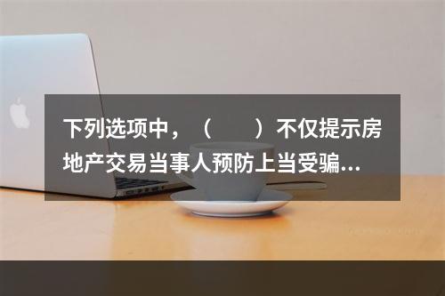 下列选项中，（　　）不仅提示房地产交易当事人预防上当受骗，