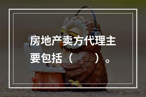 房地产卖方代理主要包括（　　）。