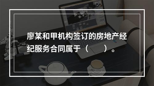 廖某和甲机构签订的房地产经纪服务合同属于（　　）。