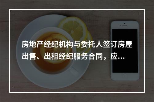 房地产经纪机构与委托人签订房屋出售、出租经纪服务合同，应当