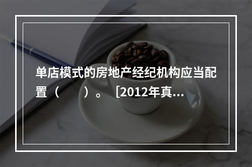 单店模式的房地产经纪机构应当配置（　　）。［2012年真题