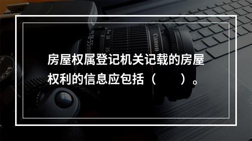 房屋权属登记机关记载的房屋权利的信息应包括（　　）。