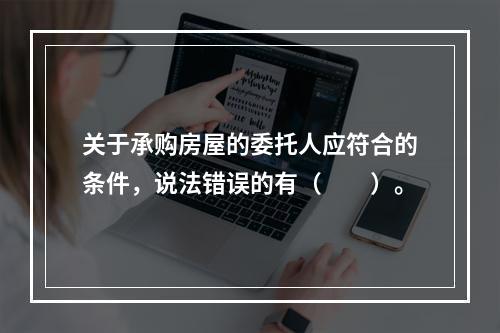 关于承购房屋的委托人应符合的条件，说法错误的有（　　）。