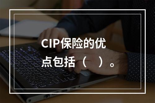 CIP保险的优点包括（　）。