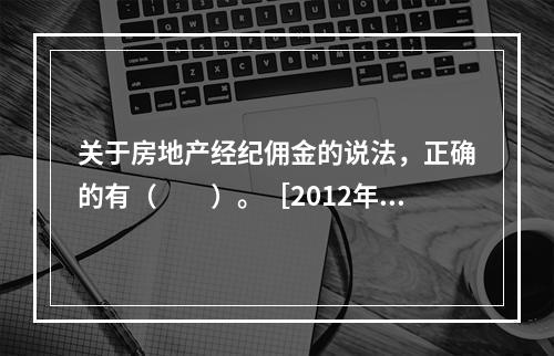 关于房地产经纪佣金的说法，正确的有（　　）。［2012年真