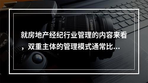 就房地产经纪行业管理的内容来看，双重主体的管理模式通常比单