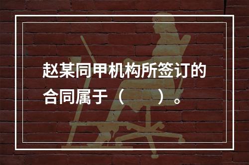 赵某同甲机构所签订的合同属于（　　）。