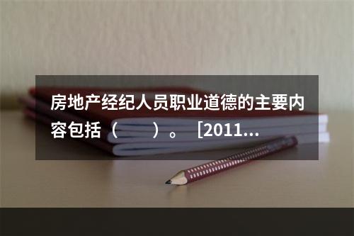 房地产经纪人员职业道德的主要内容包括（　　）。［2011年