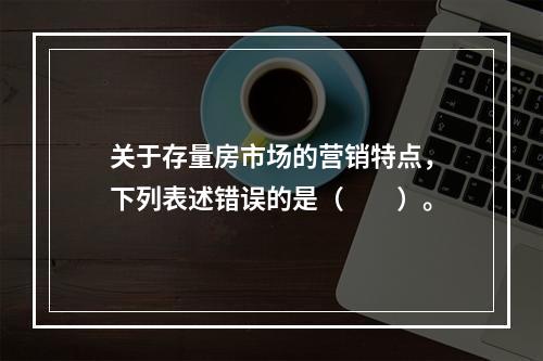 关于存量房市场的营销特点，下列表述错误的是（　　）。