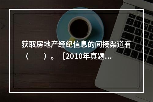 获取房地产经纪信息的间接渠道有（　　）。［2010年真题］