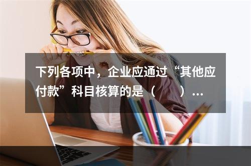 下列各项中，企业应通过“其他应付款”科目核算的是（　　）。