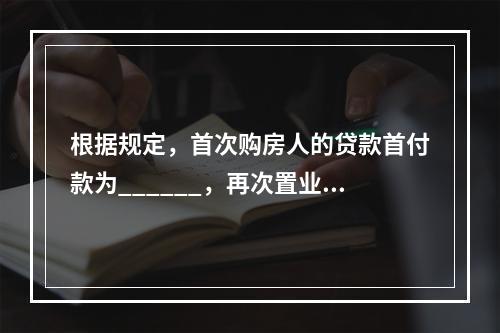 根据规定，首次购房人的贷款首付款为______，再次置业者的