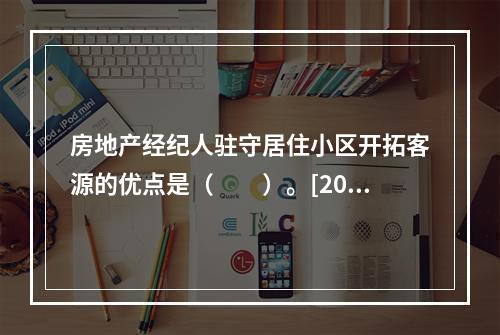 房地产经纪人驻守居住小区开拓客源的优点是（　　）。[2012