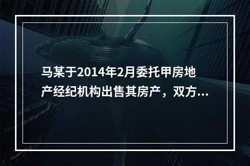 马某于2014年2月委托甲房地产经纪机构出售其房产，双方签