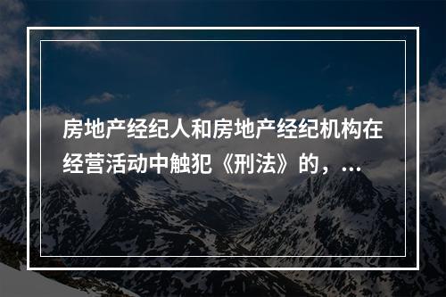 房地产经纪人和房地产经纪机构在经营活动中触犯《刑法》的，司