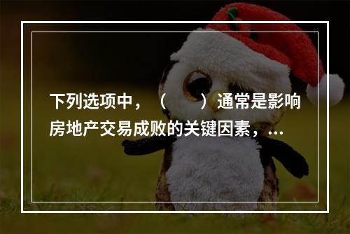 下列选项中，（　　）通常是影响房地产交易成败的关键因素，同