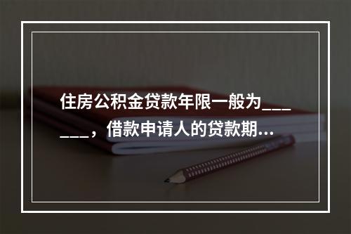 住房公积金贷款年限一般为______，借款申请人的贷款期限最