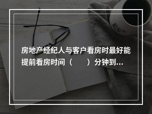 房地产经纪人与客户看房时最好能提前看房时间（　　）分钟到达约