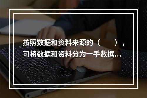 按照数据和资料来源的（　　），可将数据和资料分为一手数据（