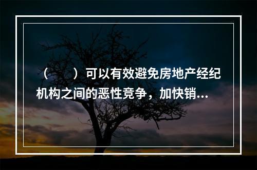 （　　）可以有效避免房地产经纪机构之间的恶性竞争，加快销售的