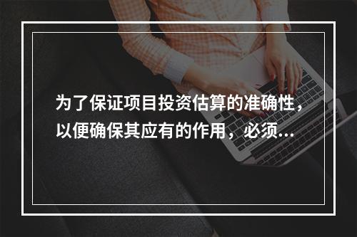 为了保证项目投资估算的准确性，以便确保其应有的作用，必须加强