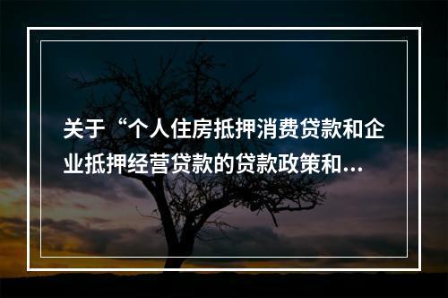 关于“个人住房抵押消费贷款和企业抵押经营贷款的贷款政策和房款