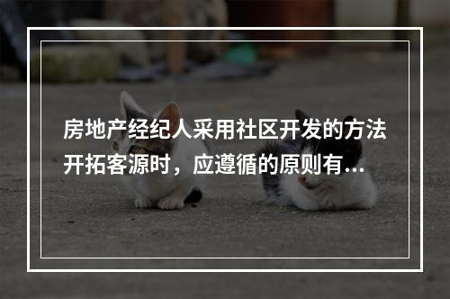 房地产经纪人采用社区开发的方法开拓客源时，应遵循的原则有事先