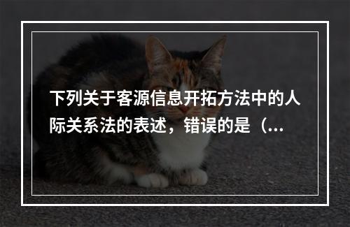 下列关于客源信息开拓方法中的人际关系法的表述，错误的是（　　