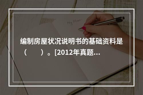 编制房屋状况说明书的基础资料是（　　）。[2012年真题]