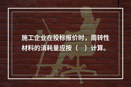 施工企业在投标报价时，周转性材料的消耗量应按（　）计算。