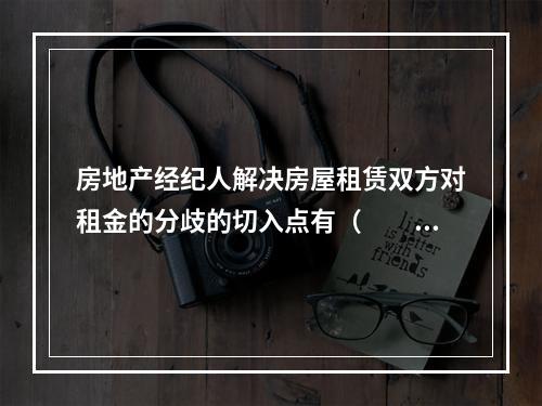 房地产经纪人解决房屋租赁双方对租金的分歧的切入点有（　　）。