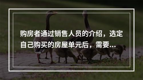 购房者通过销售人员的介绍，选定自己购买的房屋单元后，需要以缴