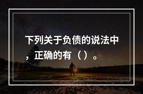 下列关于负债的说法中，正确的有（ ）。