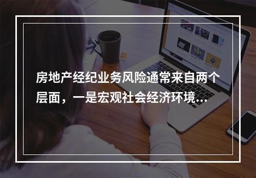 房地产经纪业务风险通常来自两个层面，一是宏观社会经济环境层面