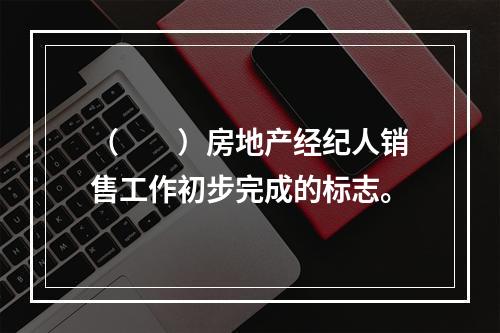 （　　）房地产经纪人销售工作初步完成的标志。