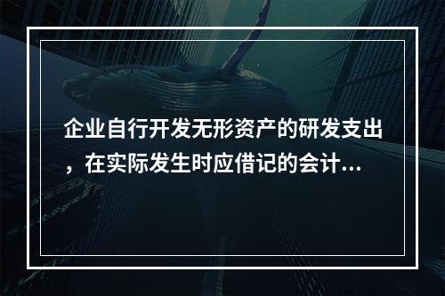 企业自行开发无形资产的研发支出，在实际发生时应借记的会计科目