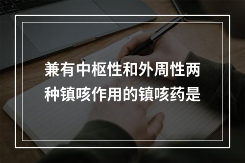 兼有中枢性和外周性两种镇咳作用的镇咳药是