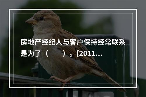 房地产经纪人与客户保持经常联系是为了（　　）。[2011年真