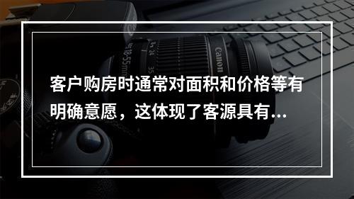 客户购房时通常对面积和价格等有明确意愿，这体现了客源具有（　