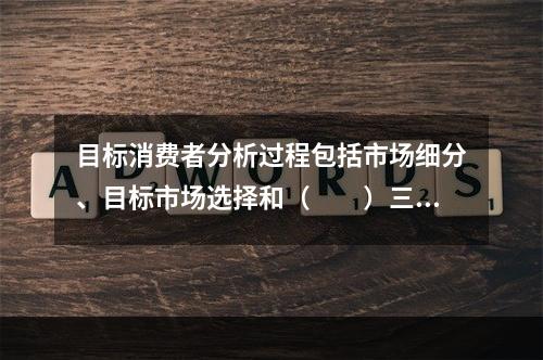 目标消费者分析过程包括市场细分、目标市场选择和（　　）三个