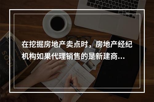 在挖掘房地产卖点时，房地产经纪机构如果代理销售的是新建商品