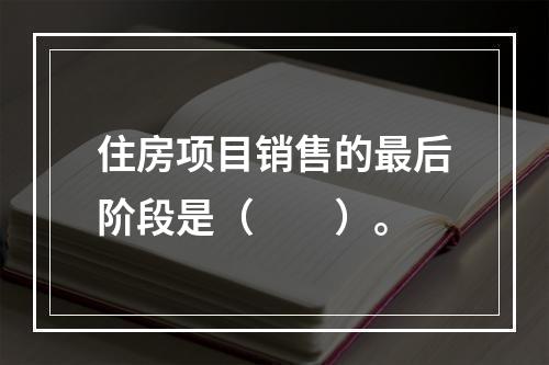 住房项目销售的最后阶段是（　　）。