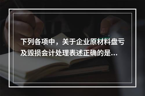 下列各项中，关于企业原材料盘亏及毁损会计处理表述正确的是（　