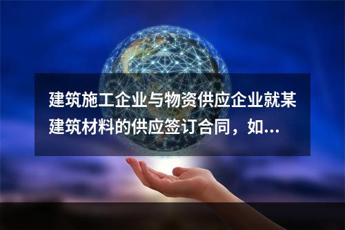 建筑施工企业与物资供应企业就某建筑材料的供应签订合同，如该建