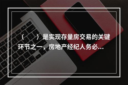 （　　）是实现存量房交易的关键环节之一，房地产经纪人务必重视