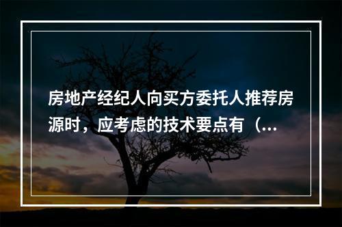 房地产经纪人向买方委托人推荐房源时，应考虑的技术要点有（　　